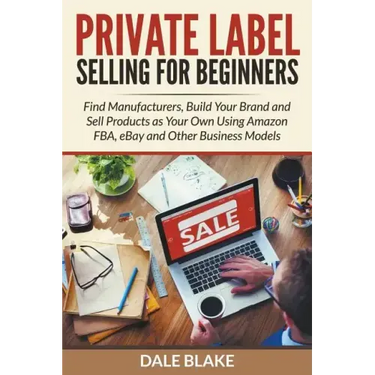 Private Label Selling For Beginners: Find Manufacturers, Build Your Brand and Sell Products as Your Own Using Amazon FBA, eBay and Other Business Mode