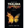 Make Trauma Your B*tch: A Memoir