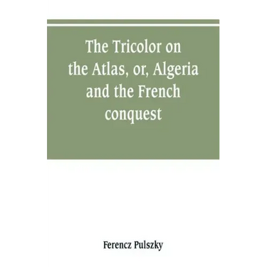 The Tricolor on the Atlas, or, Algeria and the French conquest