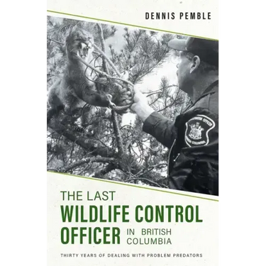 The Last Wildlife Control Officer in British Columbia: Thirty Years of Dealing with Problem Predators