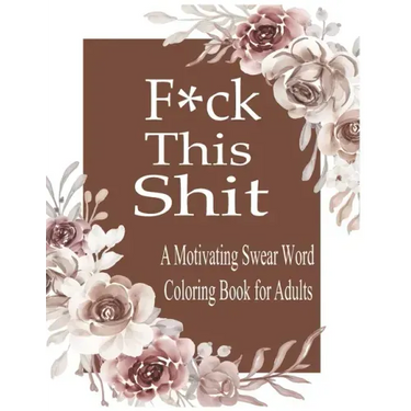 F*ck This Shit: A Motivating Swear word coloring book for Adult