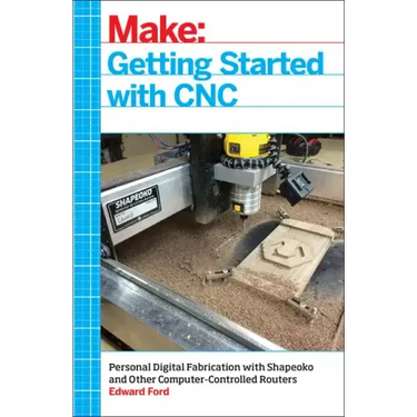 Getting Started with CNC: Personal Digital Fabrication with Shapeoko and Other Computer-Controlled Routers