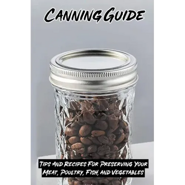 Canning Guide: Tips And Recipes For Preserving Your Meat, Poultry, Fish, and Vegetables: Recipes Using Canned Roast Beef