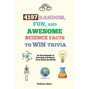 4197 Random, Fun, and Awesome Science Facts to Win Trivia: An Encyclopedia of Amazing and Wacky Facts About the World