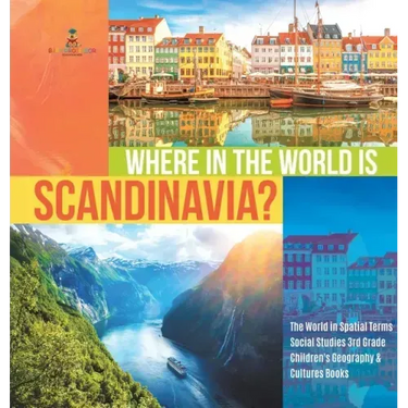 Where in the World is Scandinavia? The World in Spatial Terms Social Studies 3rd Grade Children's Geography & Cultures Books