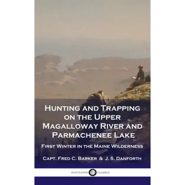 Hunting and Trapping on the Upper Magalloway River and Parmachenee Lake: First Winter in the Maine Wilderness