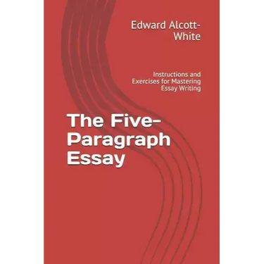 The Five-Paragraph Essay: Instructions and Exercises for Mastering Essay Writing