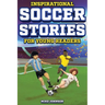 Inspirational Soccer Stories for Young Readers: 12 Unbelievable True Tales to Inspire and Amaze Young Soccer Lovers