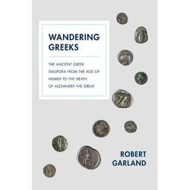 Wandering Greeks: The Ancient Greek Diaspora from the Age of Homer to the Death of Alexander the Great