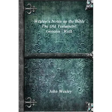 Wesley's Notes on the Bible - The Old Testament: Genesis - Ruth