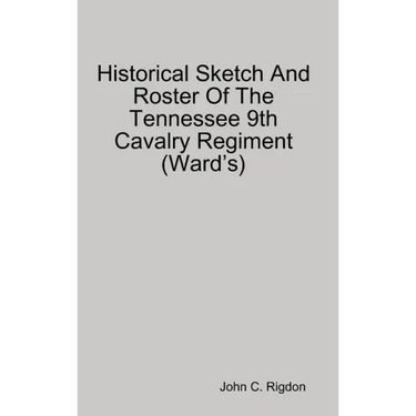 Historical Sketch And Roster Of The Tennessee 9th Cavalry Regiment (Ward's)