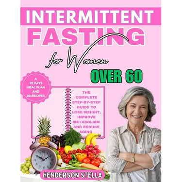Intermittent Fasting for Women over 60: The Complete Step-by-step guide to Lose Weight, Improve Metabolism and Reduce Aging
