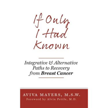 If Only I Had Known: Integrative and Alternative Paths to Recovery from Breast Cancer