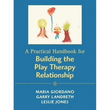 A Practical Handbook for Building the Play Therapy Relationship