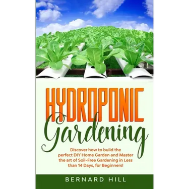 Hydroponic Gardening: Discover how to Build the Perfect DIY Home Garden and Master the art of Soil-Free Gardening in Less than 14 Days, for Beginners!