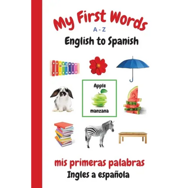 My First Words A - Z English to Spanish: Bilingual Learning Made Fun and Easy with Words and Pictures