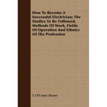How To Become A Successful Electrician; The Studies To Be Followed, Methods Of Work, Fields Of Operation And Ethnics Of The Profession