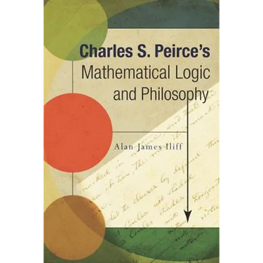 Charles S. Peirce's Mathematical Logic and Philosophy