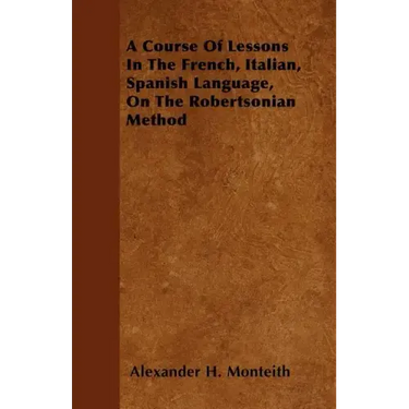 A Course Of Lessons In The French, Italian, Spanish Language, On The Robertsonian Method