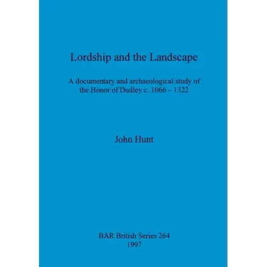 Lordship and the Landscape: A documentary and archaeological study of the Honor of Dudley c. 1066-1322