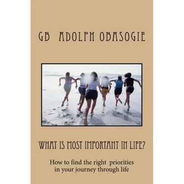 What is Most Important in Life?: How to find the right priorities in your journey through life