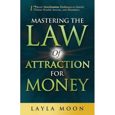Mastering the Law of Attraction for Money: 17 Secret Manifestation Techniques to Quickly Attract Wealth, Success, and Abundance