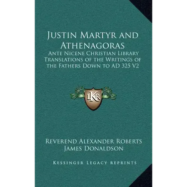 Justin Martyr and Athenagoras: Ante Nicene Christian Library Translations of the Writings of the Fathers Down to Ad 325 V2