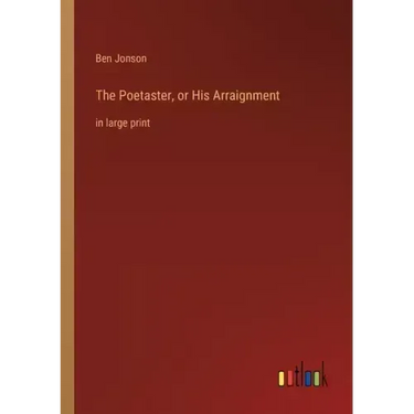The Poetaster, or His Arraignment: in large print