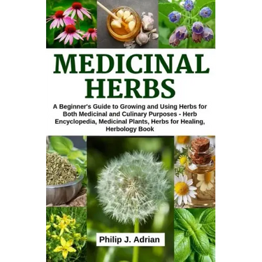 Medicinal Herbs: A beginner's Guide to Growing and Using Herbs for Both Medicinal and Culinary Purposes - Herb Encyclopedia, Herbs for