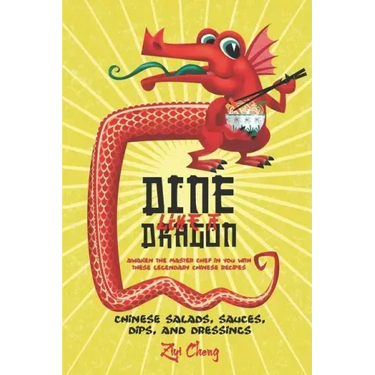 Dine Like a Dragon: Chinese Salads, Sauces, Dips, and Dressings: Awaken the Master Chef in you with these Legendary Chinese Recipes