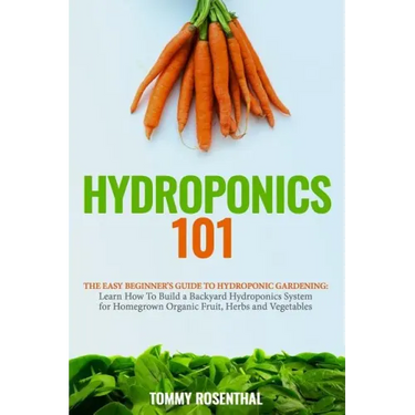 Hydroponics 101: The Easy Beginner's Guide to Hydroponic Gardening. Learn How To Build a Backyard Hydroponics System for Homegrown Orga