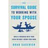 The Survival Guide to Working with Your Spouse: Build a Business with Your Lover without Losing Your Mind