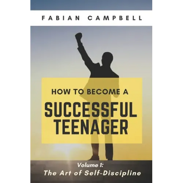 How to Become a Successful Teenager: Volume 1: The Art of Self-Discipline