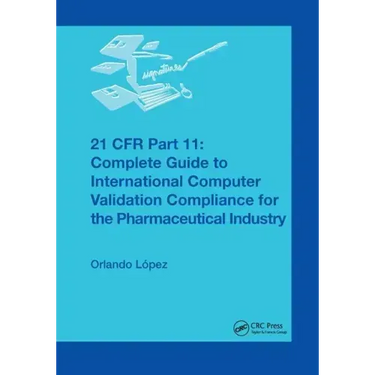 21 CFR Part 11: Complete Guide to International Computer Validation Compliance for the Pharmaceutical Industry