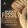 How Old is That Fossil? How Fossils are Formed, Changing Life Forms and Fossil Aging Explained Grade 6-8 Life Science
