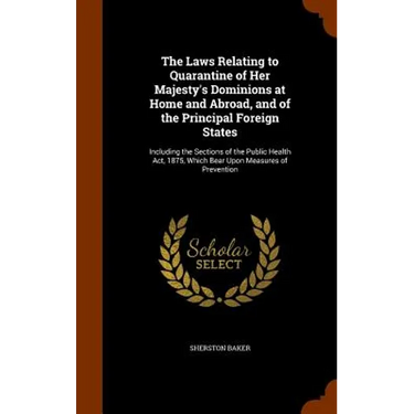 The Laws Relating to Quarantine of Her Majesty's Dominions at Home and Abroad, and of the Principal Foreign States: Including the Sections of the Publ