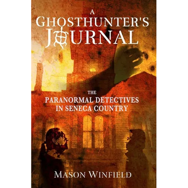 A Ghosthunter's Journal: The Paranormal Detectives in Seneca Country