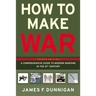 How to Make War: A Comprehensive Guide to Modern Warfare in the Twenty-First Century