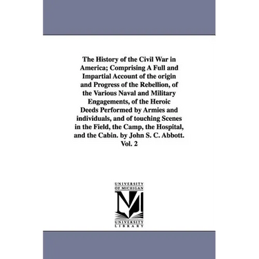 The History of the Civil War in America; Comprising A Full and Impartial Account of the origin and Progress of the Rebellion, of the Various Naval and