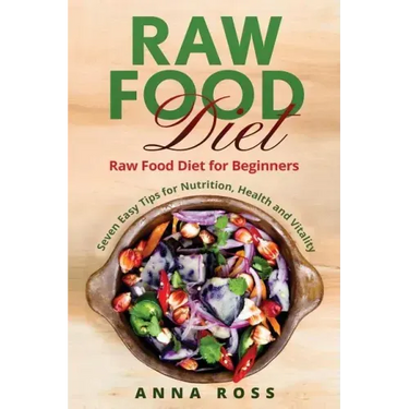 Vegan: Raw Food Diet: Diet for Beginners 7 Easy Tips for Nutrition, Health and Vitality