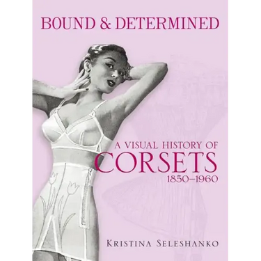 Bound & Determined: A Visual History of Corsets, 1850-1960