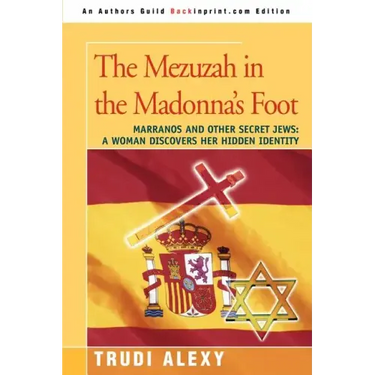 The Mezuzah in the Madonna's Foot: Marranos and Other Secret Jews: A Woman Discovers Her Hidden Identity