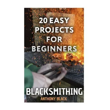 Blacksmithing: 20 Easy Projects for Beginners: (Blacksmith, How To Blacksmith)