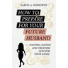 How to Prepare for Your Future Husband: Waiting, Dating and Trusting God for Your Adam