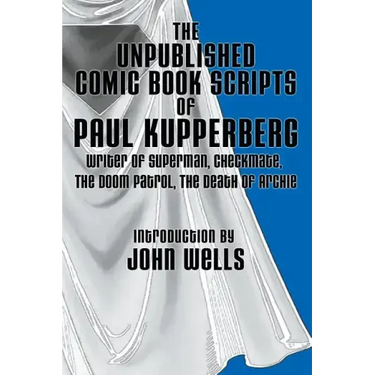 The Unpublished Comic Book Scripts of Paul Kupperberg: With An Introduction by John Wells