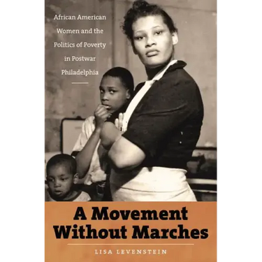 A Movement Without Marches: African American Women and the Politics of Poverty in Postwar Philadelphia