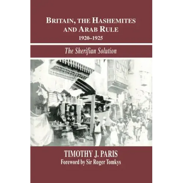 Britain, the Hashemites and Arab Rule: The Sherifian Solution