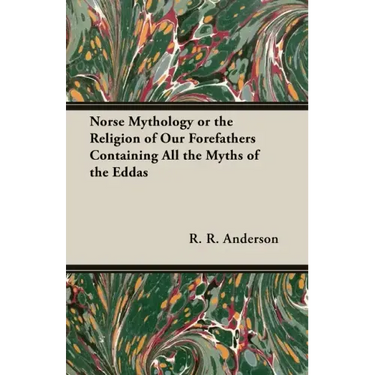 Norse Mythology or the Religion of Our Forefathers Containing All the Myths of the Eddas