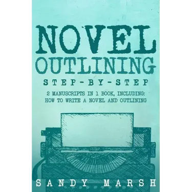 Novel Outlining: Step-by-Step - 2 Manuscripts in 1 Book - Essential Novel Outline, Novel Chapter Planning and Fiction Book Outlining Tr