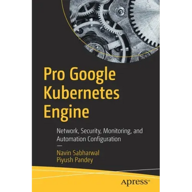 Pro Google Kubernetes Engine: Network, Security, Monitoring, and Automation Configuration